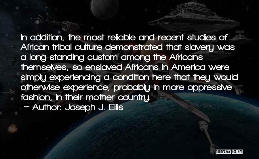 Joseph J. Ellis Quotes: In Addition, The Most Reliable And Recent Studies Of African Tribal Culture Demonstrated That Slavery Was A Long-standing Custom Among