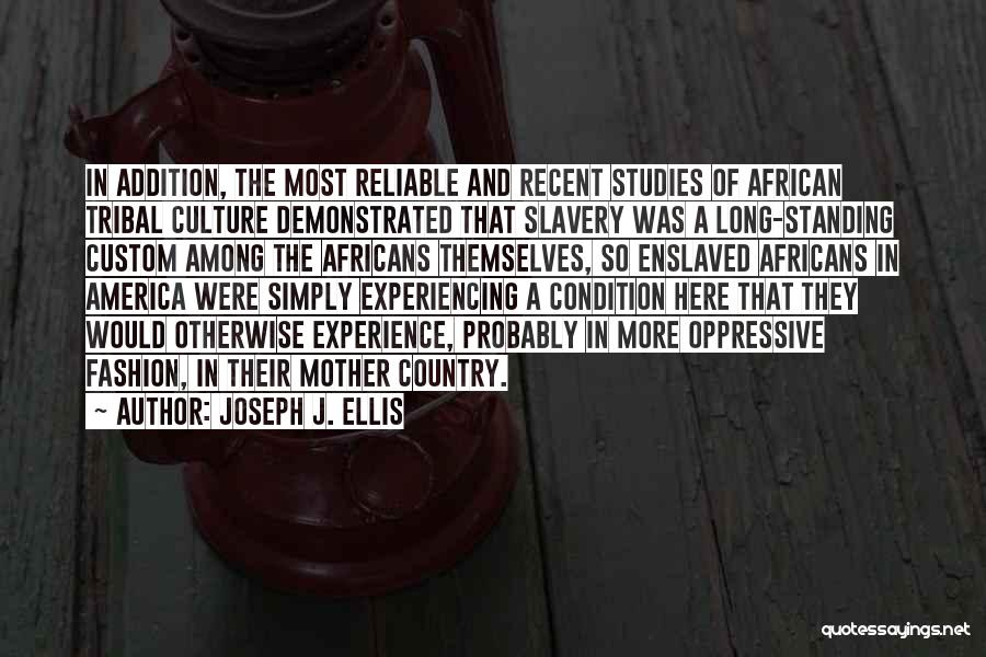 Joseph J. Ellis Quotes: In Addition, The Most Reliable And Recent Studies Of African Tribal Culture Demonstrated That Slavery Was A Long-standing Custom Among