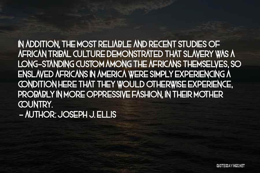 Joseph J. Ellis Quotes: In Addition, The Most Reliable And Recent Studies Of African Tribal Culture Demonstrated That Slavery Was A Long-standing Custom Among