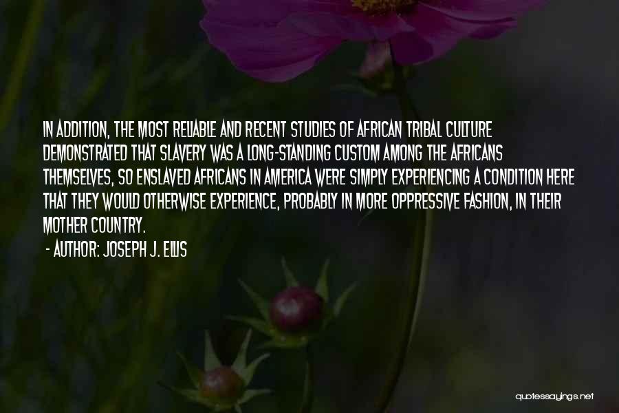 Joseph J. Ellis Quotes: In Addition, The Most Reliable And Recent Studies Of African Tribal Culture Demonstrated That Slavery Was A Long-standing Custom Among