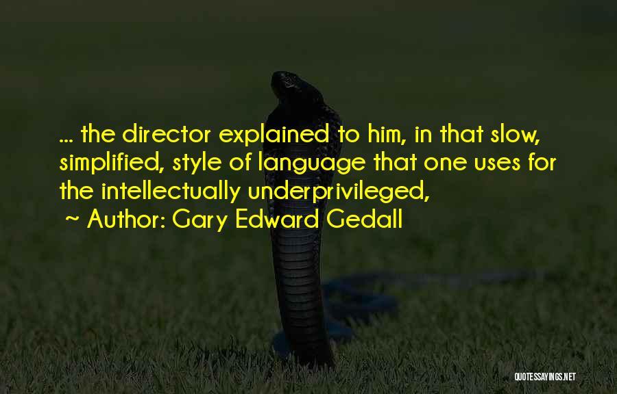 Gary Edward Gedall Quotes: ... The Director Explained To Him, In That Slow, Simplified, Style Of Language That One Uses For The Intellectually Underprivileged,