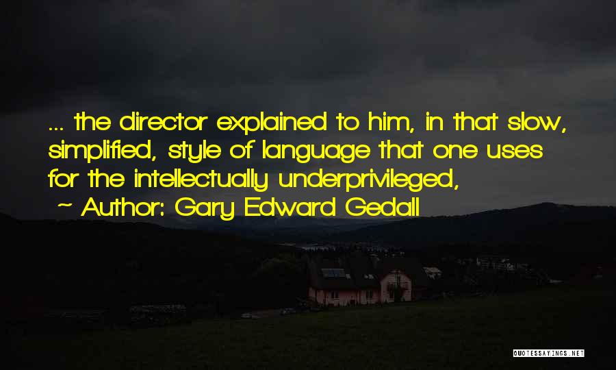 Gary Edward Gedall Quotes: ... The Director Explained To Him, In That Slow, Simplified, Style Of Language That One Uses For The Intellectually Underprivileged,