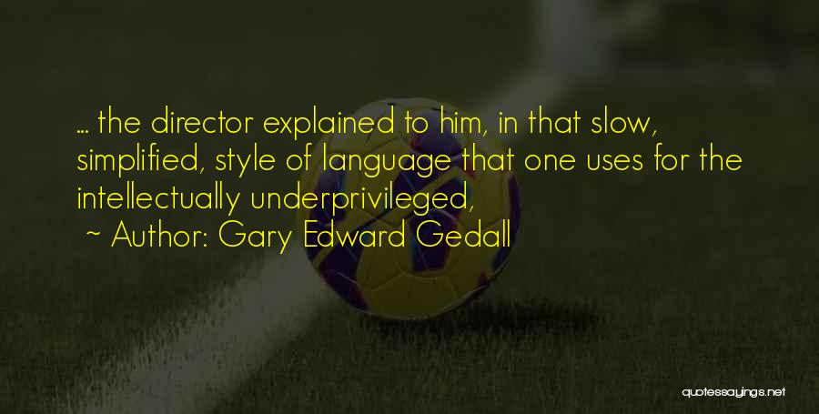 Gary Edward Gedall Quotes: ... The Director Explained To Him, In That Slow, Simplified, Style Of Language That One Uses For The Intellectually Underprivileged,