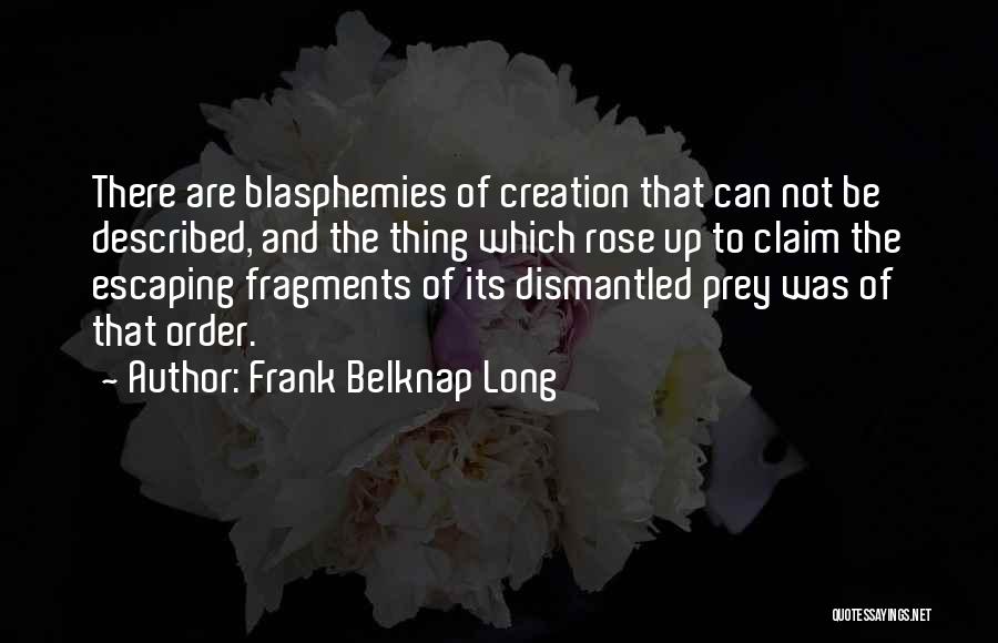 Frank Belknap Long Quotes: There Are Blasphemies Of Creation That Can Not Be Described, And The Thing Which Rose Up To Claim The Escaping