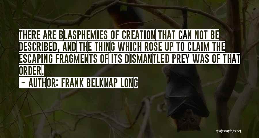 Frank Belknap Long Quotes: There Are Blasphemies Of Creation That Can Not Be Described, And The Thing Which Rose Up To Claim The Escaping