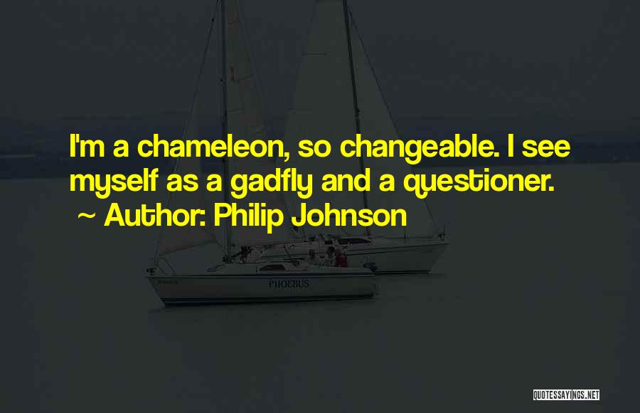 Philip Johnson Quotes: I'm A Chameleon, So Changeable. I See Myself As A Gadfly And A Questioner.