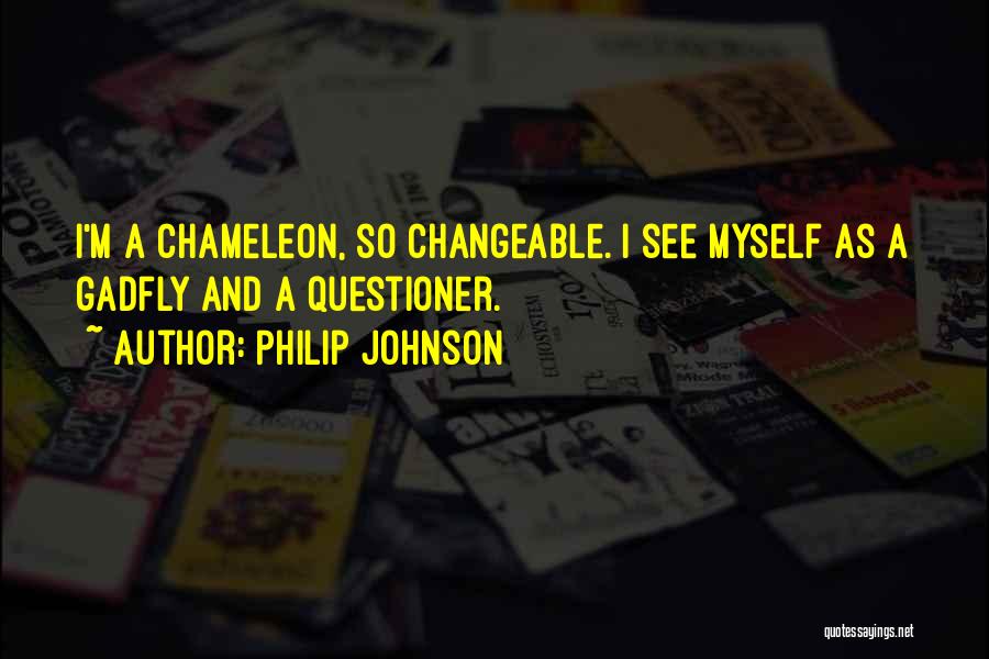 Philip Johnson Quotes: I'm A Chameleon, So Changeable. I See Myself As A Gadfly And A Questioner.