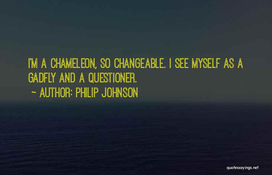 Philip Johnson Quotes: I'm A Chameleon, So Changeable. I See Myself As A Gadfly And A Questioner.