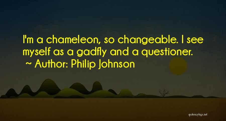 Philip Johnson Quotes: I'm A Chameleon, So Changeable. I See Myself As A Gadfly And A Questioner.