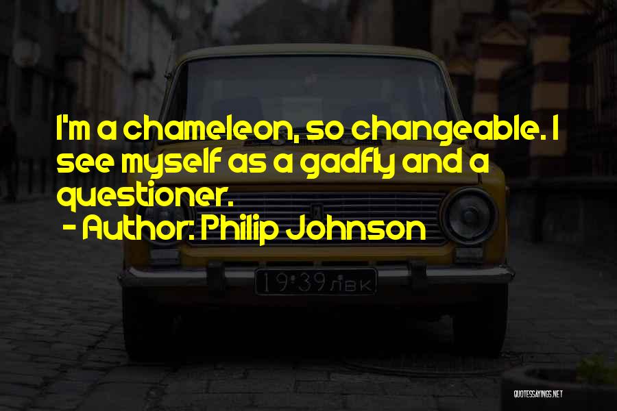 Philip Johnson Quotes: I'm A Chameleon, So Changeable. I See Myself As A Gadfly And A Questioner.