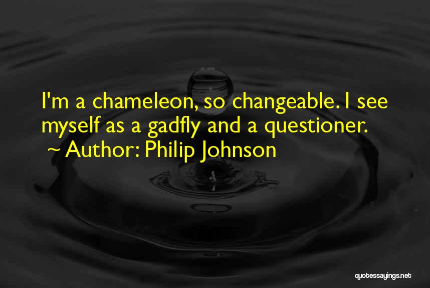 Philip Johnson Quotes: I'm A Chameleon, So Changeable. I See Myself As A Gadfly And A Questioner.