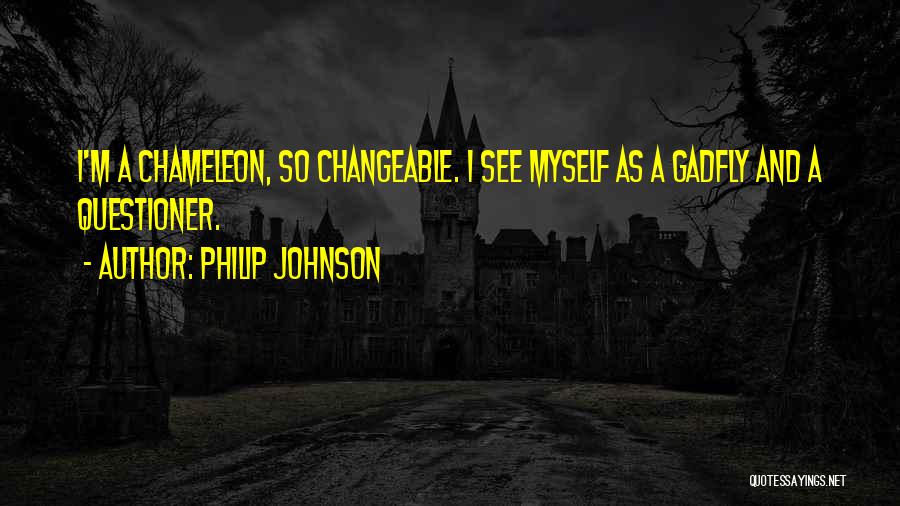 Philip Johnson Quotes: I'm A Chameleon, So Changeable. I See Myself As A Gadfly And A Questioner.