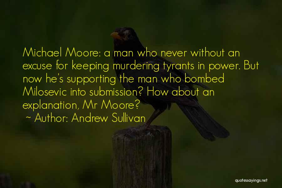 Andrew Sullivan Quotes: Michael Moore: A Man Who Never Without An Excuse For Keeping Murdering Tyrants In Power. But Now He's Supporting The