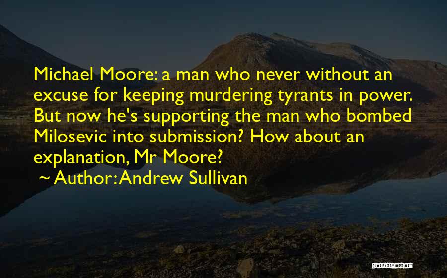 Andrew Sullivan Quotes: Michael Moore: A Man Who Never Without An Excuse For Keeping Murdering Tyrants In Power. But Now He's Supporting The