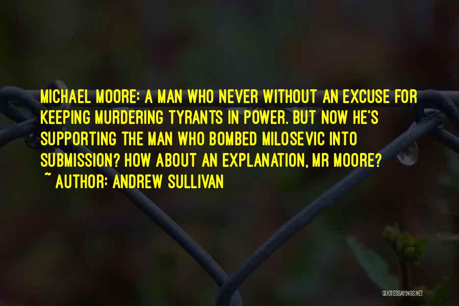 Andrew Sullivan Quotes: Michael Moore: A Man Who Never Without An Excuse For Keeping Murdering Tyrants In Power. But Now He's Supporting The