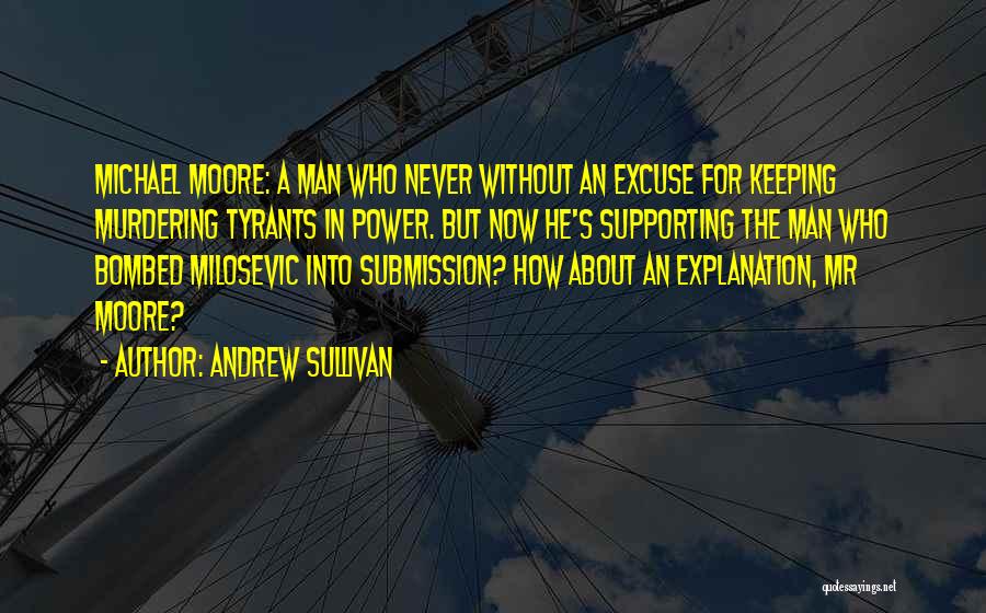Andrew Sullivan Quotes: Michael Moore: A Man Who Never Without An Excuse For Keeping Murdering Tyrants In Power. But Now He's Supporting The
