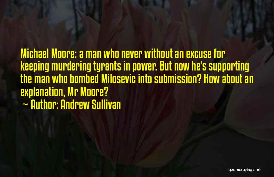 Andrew Sullivan Quotes: Michael Moore: A Man Who Never Without An Excuse For Keeping Murdering Tyrants In Power. But Now He's Supporting The