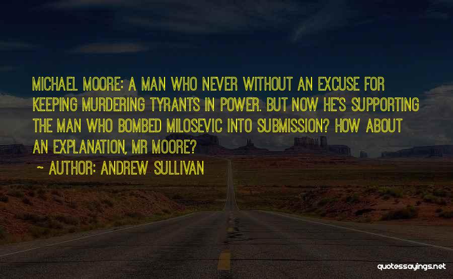 Andrew Sullivan Quotes: Michael Moore: A Man Who Never Without An Excuse For Keeping Murdering Tyrants In Power. But Now He's Supporting The