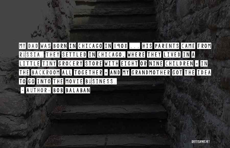 Bob Balaban Quotes: My Dad Was Born In Chicago In 1908 ... His Parents Came From Russia. They Settled In Chicago, Where They