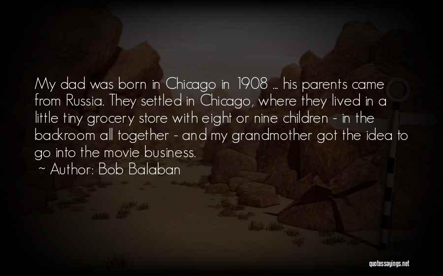 Bob Balaban Quotes: My Dad Was Born In Chicago In 1908 ... His Parents Came From Russia. They Settled In Chicago, Where They