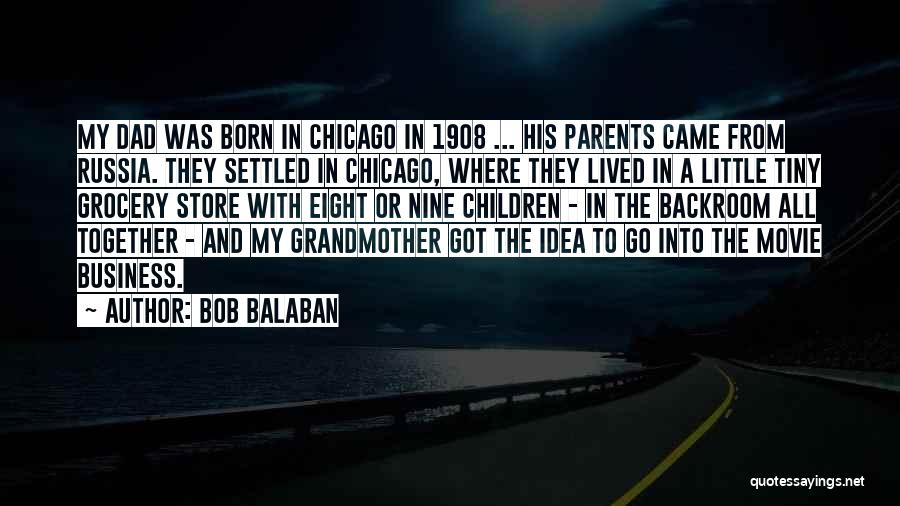 Bob Balaban Quotes: My Dad Was Born In Chicago In 1908 ... His Parents Came From Russia. They Settled In Chicago, Where They