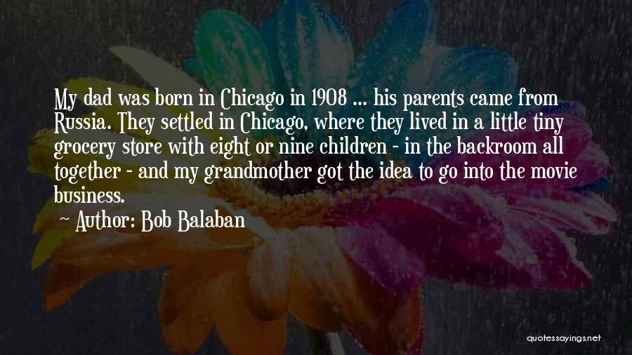 Bob Balaban Quotes: My Dad Was Born In Chicago In 1908 ... His Parents Came From Russia. They Settled In Chicago, Where They