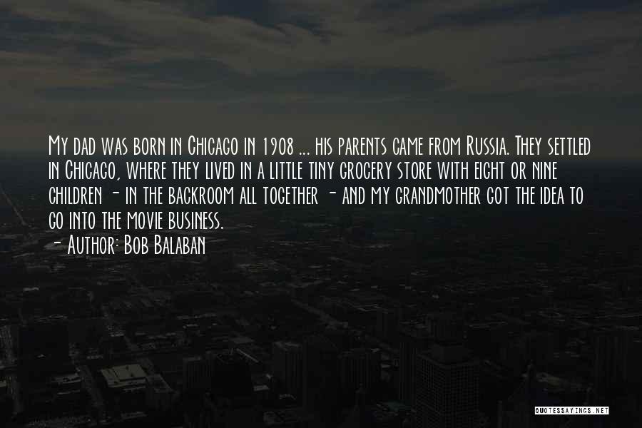 Bob Balaban Quotes: My Dad Was Born In Chicago In 1908 ... His Parents Came From Russia. They Settled In Chicago, Where They