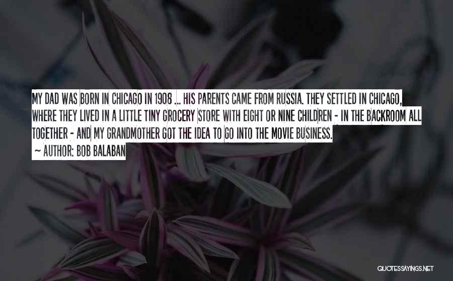 Bob Balaban Quotes: My Dad Was Born In Chicago In 1908 ... His Parents Came From Russia. They Settled In Chicago, Where They