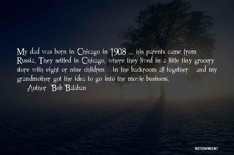 Bob Balaban Quotes: My Dad Was Born In Chicago In 1908 ... His Parents Came From Russia. They Settled In Chicago, Where They