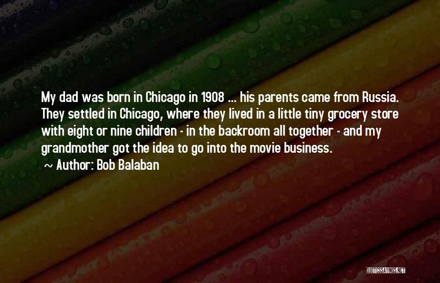 Bob Balaban Quotes: My Dad Was Born In Chicago In 1908 ... His Parents Came From Russia. They Settled In Chicago, Where They