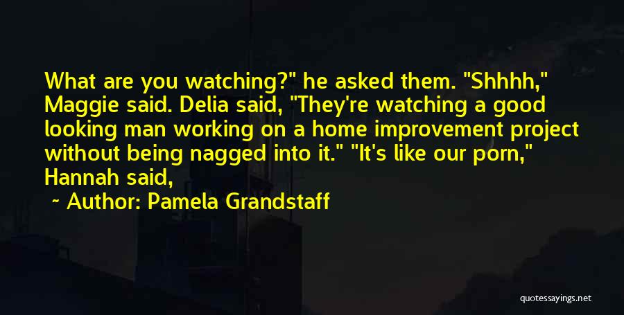 Pamela Grandstaff Quotes: What Are You Watching? He Asked Them. Shhhh, Maggie Said. Delia Said, They're Watching A Good Looking Man Working On