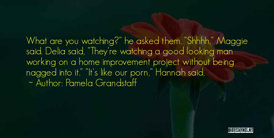 Pamela Grandstaff Quotes: What Are You Watching? He Asked Them. Shhhh, Maggie Said. Delia Said, They're Watching A Good Looking Man Working On