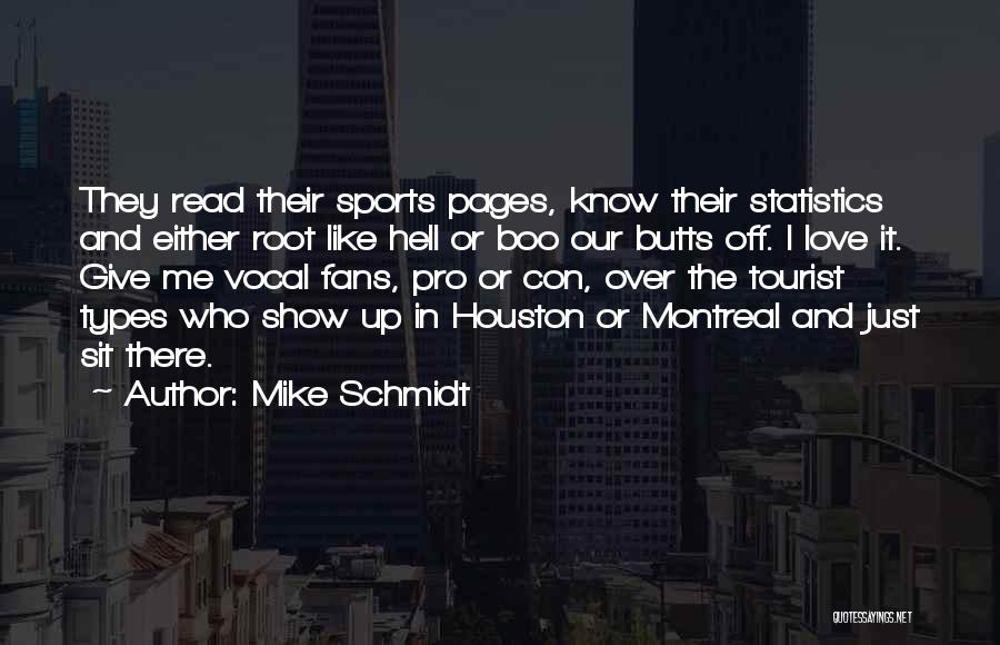 Mike Schmidt Quotes: They Read Their Sports Pages, Know Their Statistics And Either Root Like Hell Or Boo Our Butts Off. I Love