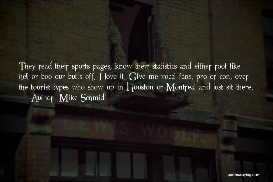 Mike Schmidt Quotes: They Read Their Sports Pages, Know Their Statistics And Either Root Like Hell Or Boo Our Butts Off. I Love
