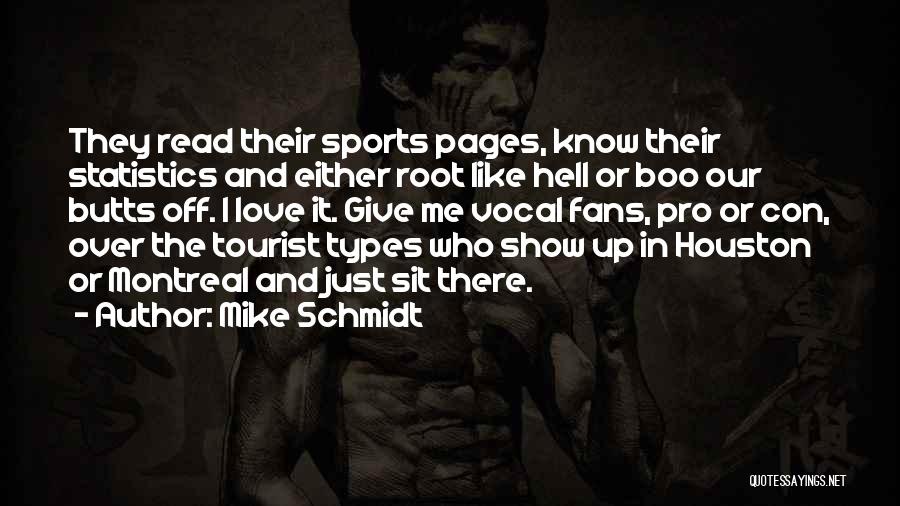 Mike Schmidt Quotes: They Read Their Sports Pages, Know Their Statistics And Either Root Like Hell Or Boo Our Butts Off. I Love