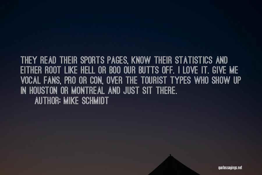 Mike Schmidt Quotes: They Read Their Sports Pages, Know Their Statistics And Either Root Like Hell Or Boo Our Butts Off. I Love