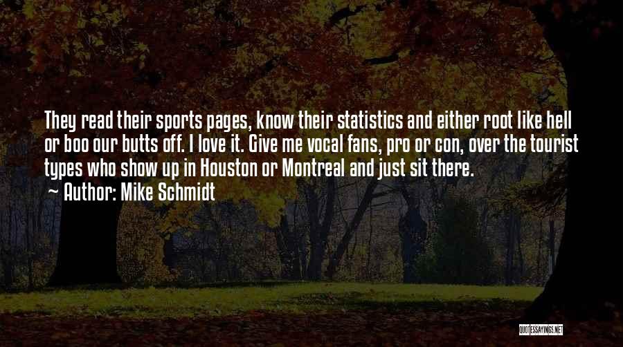 Mike Schmidt Quotes: They Read Their Sports Pages, Know Their Statistics And Either Root Like Hell Or Boo Our Butts Off. I Love