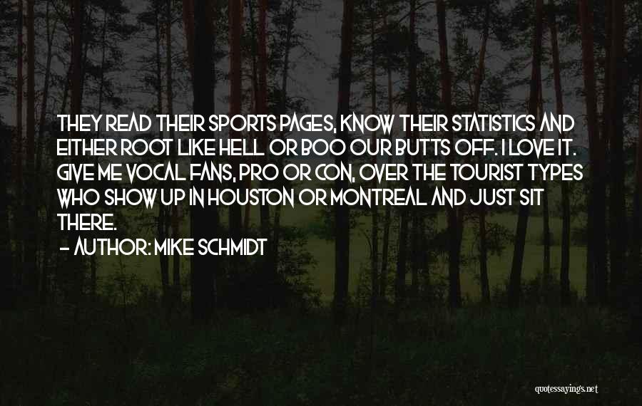 Mike Schmidt Quotes: They Read Their Sports Pages, Know Their Statistics And Either Root Like Hell Or Boo Our Butts Off. I Love