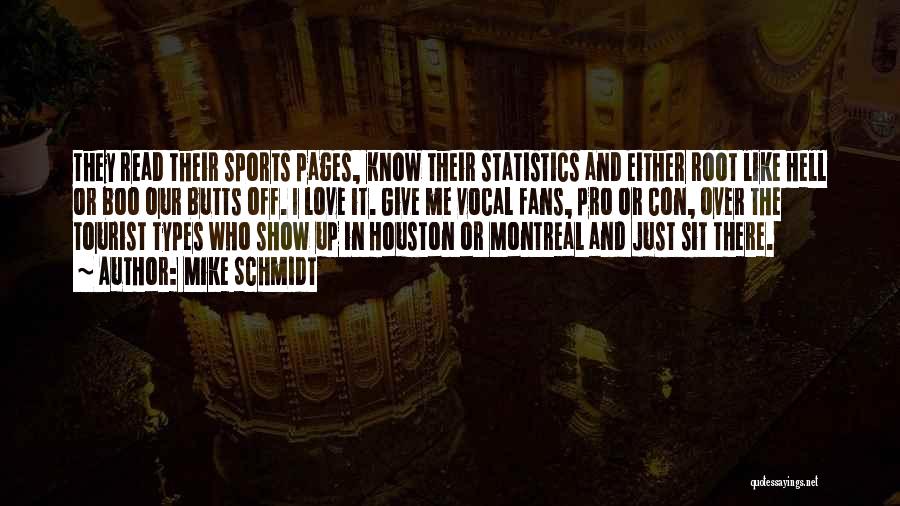 Mike Schmidt Quotes: They Read Their Sports Pages, Know Their Statistics And Either Root Like Hell Or Boo Our Butts Off. I Love