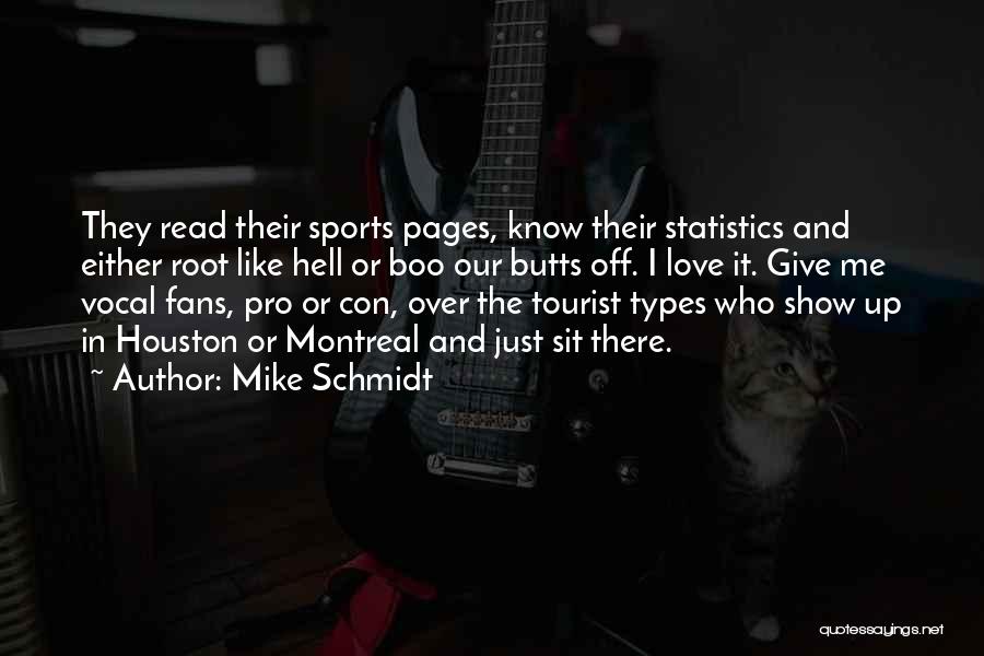 Mike Schmidt Quotes: They Read Their Sports Pages, Know Their Statistics And Either Root Like Hell Or Boo Our Butts Off. I Love