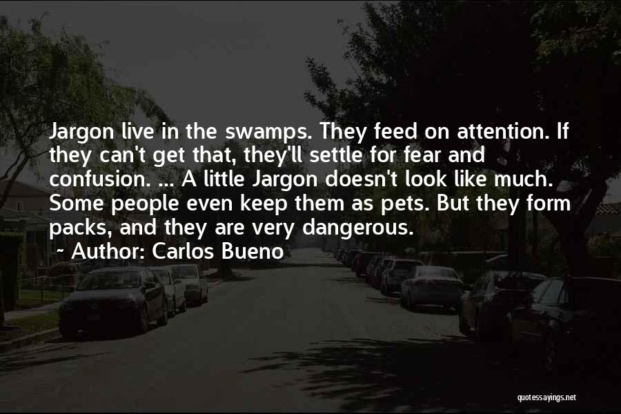 Carlos Bueno Quotes: Jargon Live In The Swamps. They Feed On Attention. If They Can't Get That, They'll Settle For Fear And Confusion.