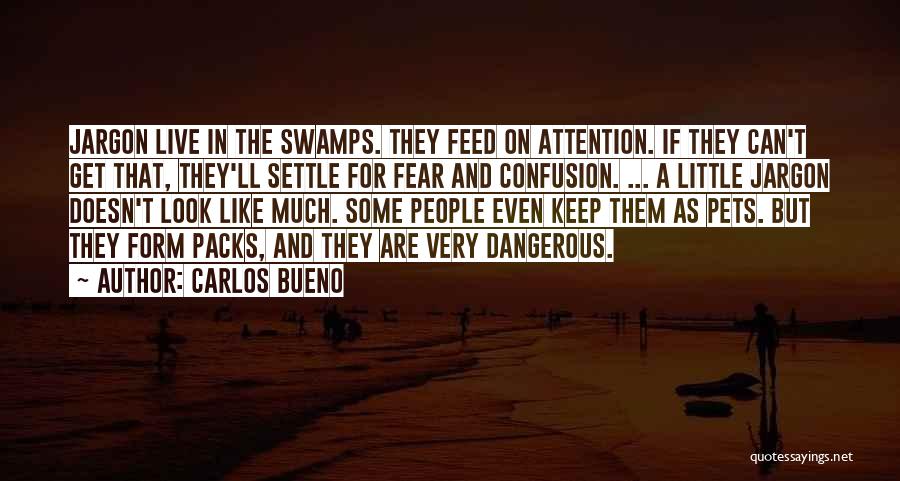 Carlos Bueno Quotes: Jargon Live In The Swamps. They Feed On Attention. If They Can't Get That, They'll Settle For Fear And Confusion.