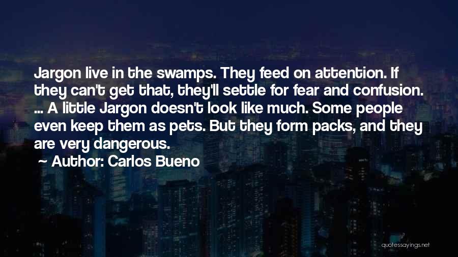 Carlos Bueno Quotes: Jargon Live In The Swamps. They Feed On Attention. If They Can't Get That, They'll Settle For Fear And Confusion.