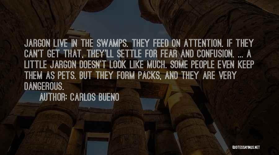 Carlos Bueno Quotes: Jargon Live In The Swamps. They Feed On Attention. If They Can't Get That, They'll Settle For Fear And Confusion.