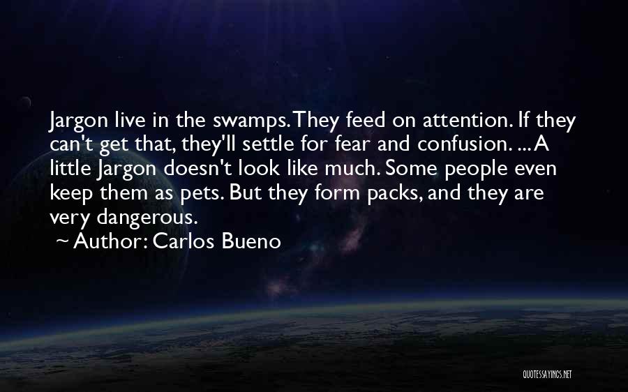 Carlos Bueno Quotes: Jargon Live In The Swamps. They Feed On Attention. If They Can't Get That, They'll Settle For Fear And Confusion.