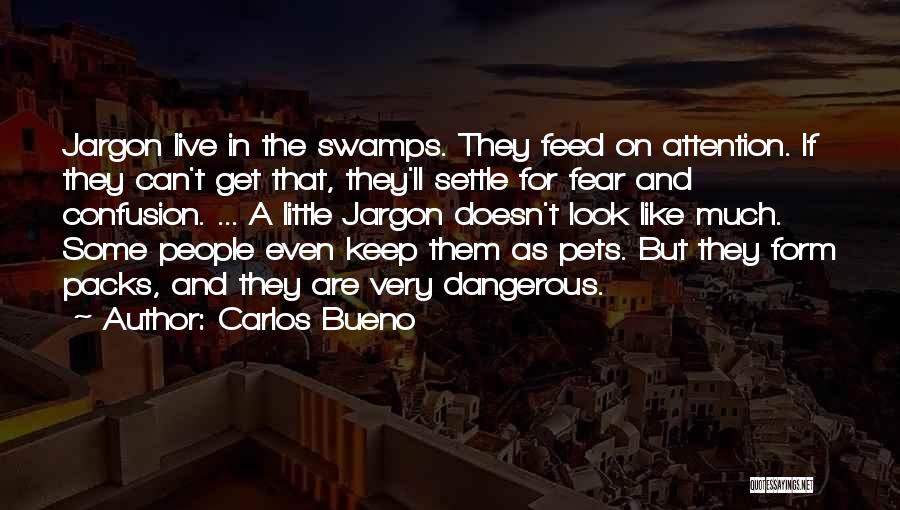 Carlos Bueno Quotes: Jargon Live In The Swamps. They Feed On Attention. If They Can't Get That, They'll Settle For Fear And Confusion.