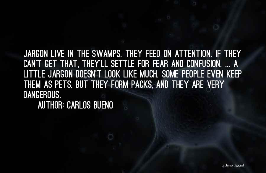 Carlos Bueno Quotes: Jargon Live In The Swamps. They Feed On Attention. If They Can't Get That, They'll Settle For Fear And Confusion.