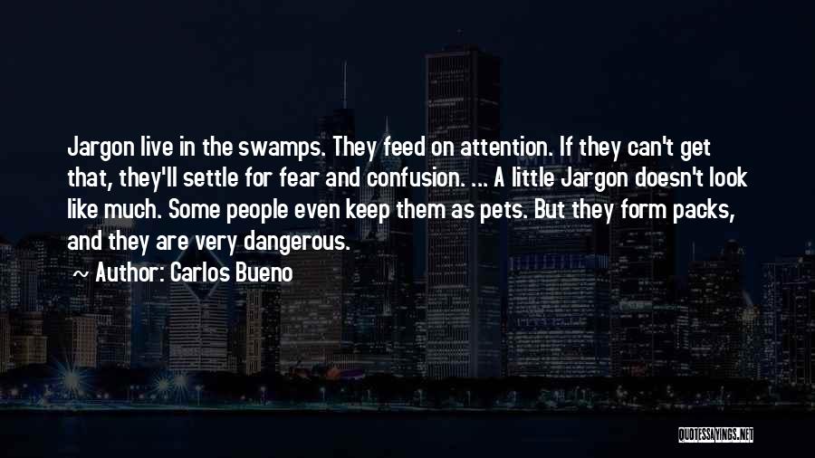 Carlos Bueno Quotes: Jargon Live In The Swamps. They Feed On Attention. If They Can't Get That, They'll Settle For Fear And Confusion.