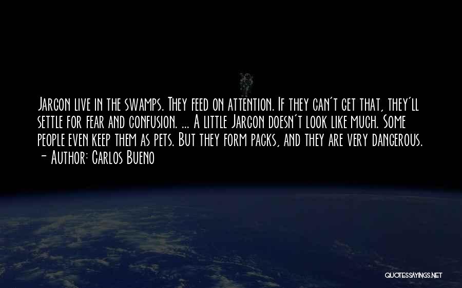 Carlos Bueno Quotes: Jargon Live In The Swamps. They Feed On Attention. If They Can't Get That, They'll Settle For Fear And Confusion.