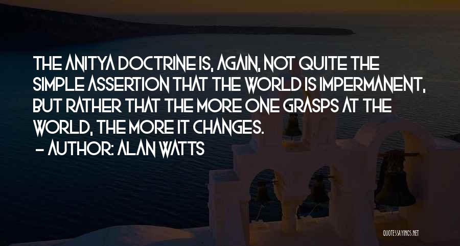 Alan Watts Quotes: The Anitya Doctrine Is, Again, Not Quite The Simple Assertion That The World Is Impermanent, But Rather That The More